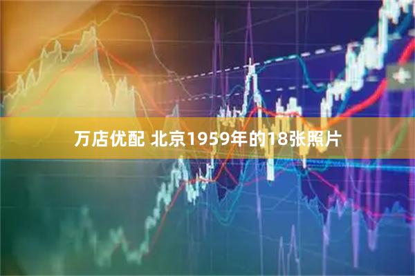万店优配 北京1959年的18张照片