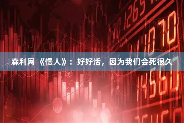 森利网 《慢人》：好好活，因为我们会死很久